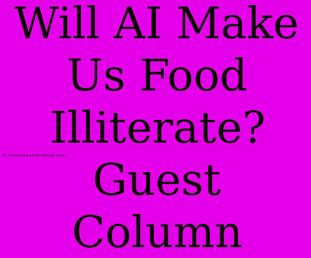 Will AI Make Us Food Illiterate? Guest Column