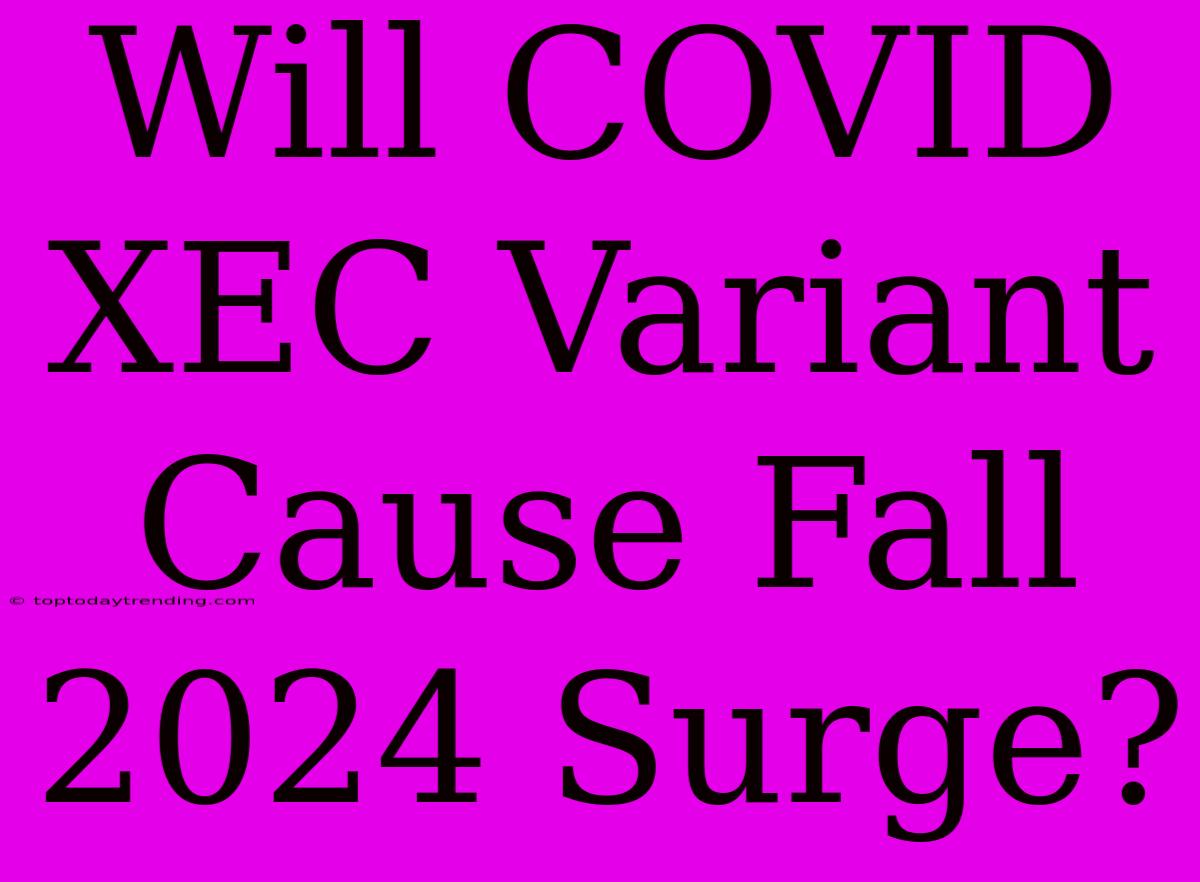 Will COVID XEC Variant Cause Fall 2024 Surge?