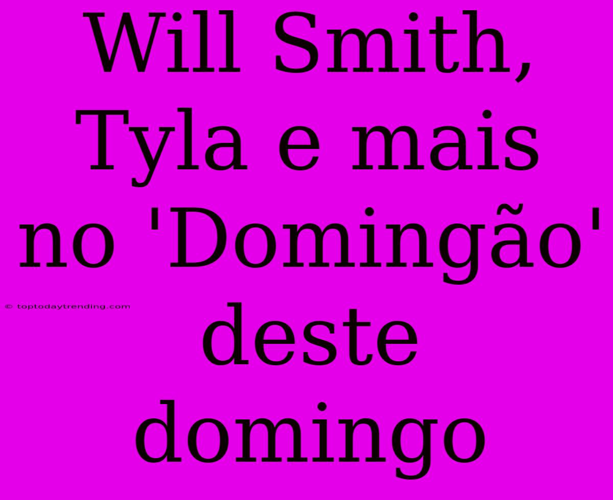 Will Smith, Tyla E Mais No 'Domingão' Deste Domingo