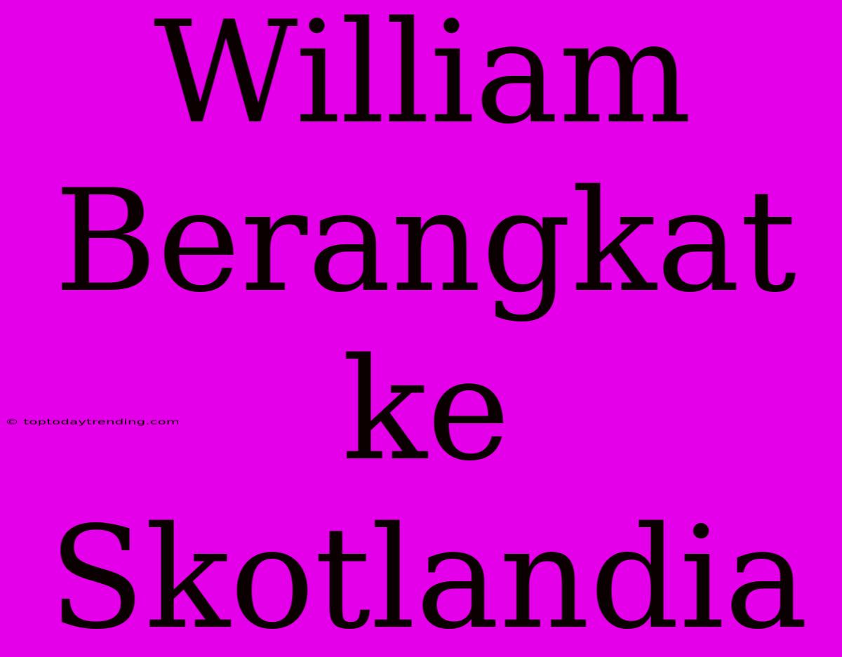 William Berangkat Ke Skotlandia