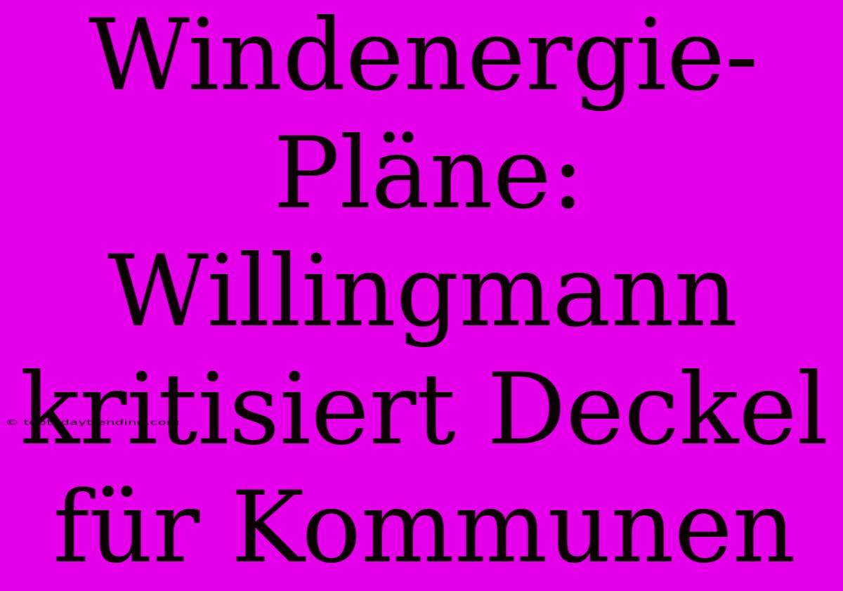 Windenergie-Pläne: Willingmann Kritisiert Deckel Für Kommunen