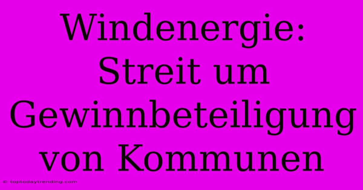 Windenergie: Streit Um Gewinnbeteiligung Von Kommunen