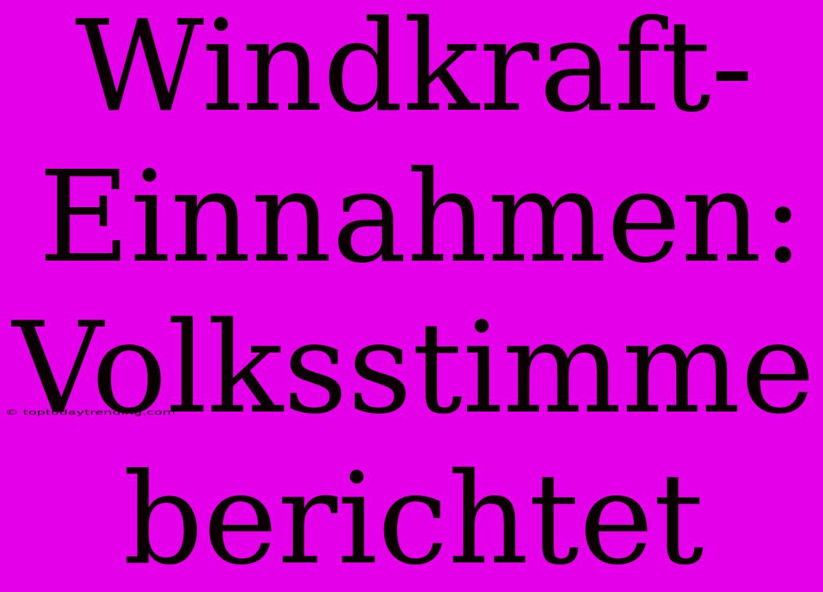 Windkraft-Einnahmen: Volksstimme Berichtet