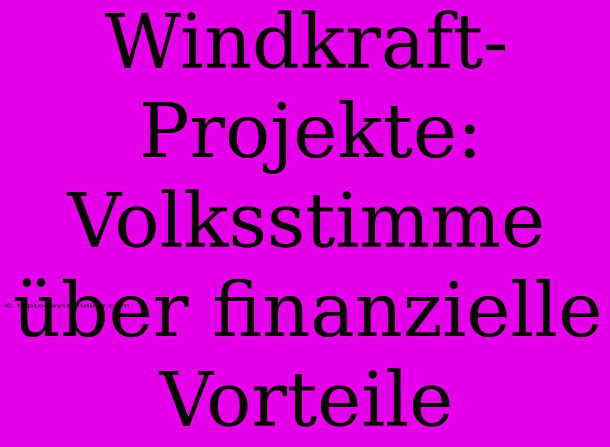 Windkraft-Projekte: Volksstimme Über Finanzielle Vorteile