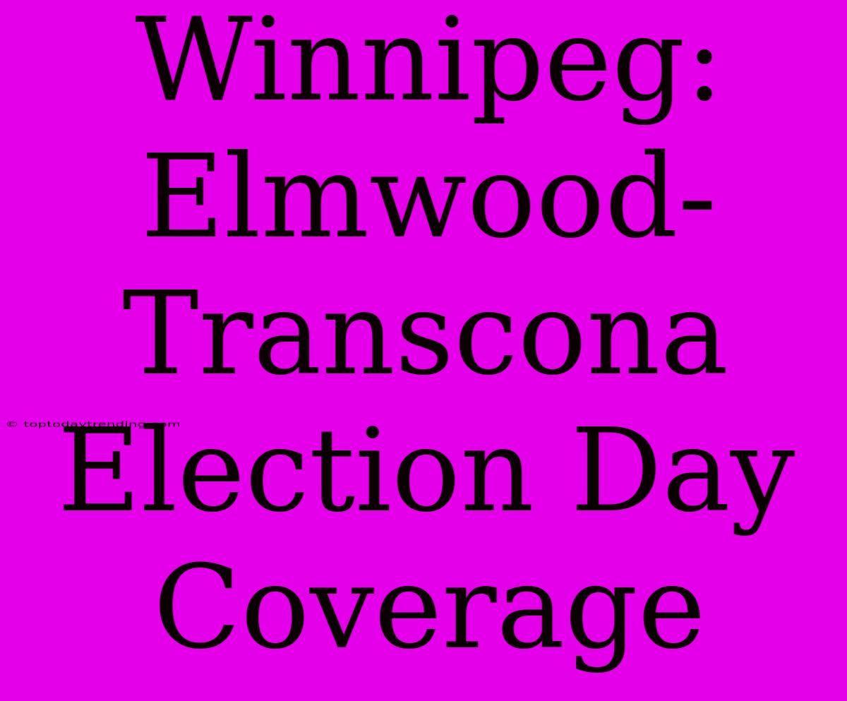 Winnipeg: Elmwood-Transcona Election Day Coverage