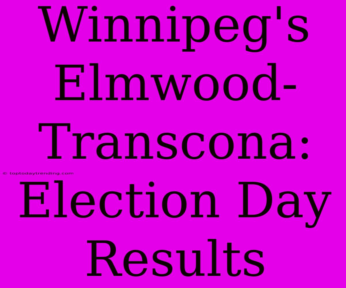 Winnipeg's Elmwood-Transcona: Election Day Results