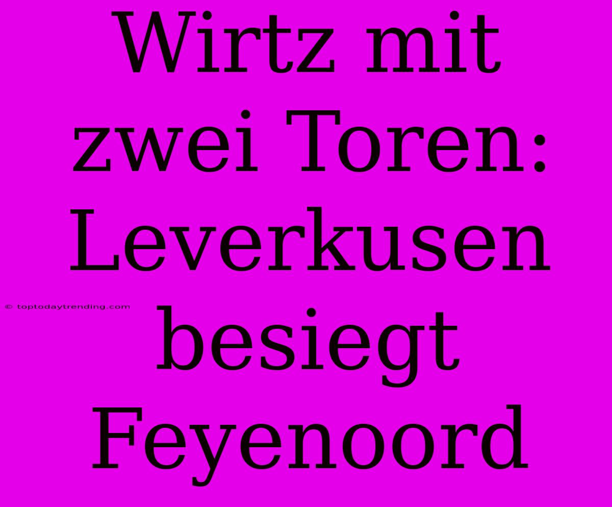 Wirtz Mit Zwei Toren: Leverkusen Besiegt Feyenoord