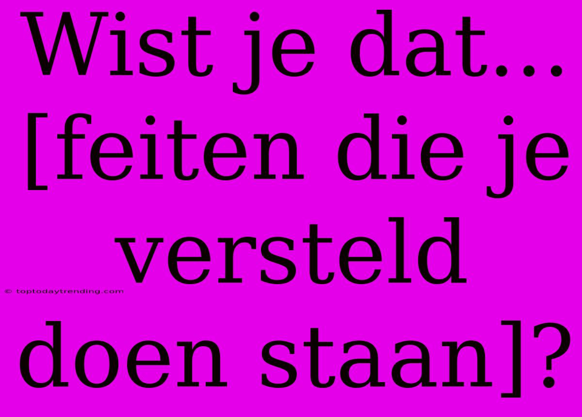 Wist Je Dat... [feiten Die Je Versteld Doen Staan]?