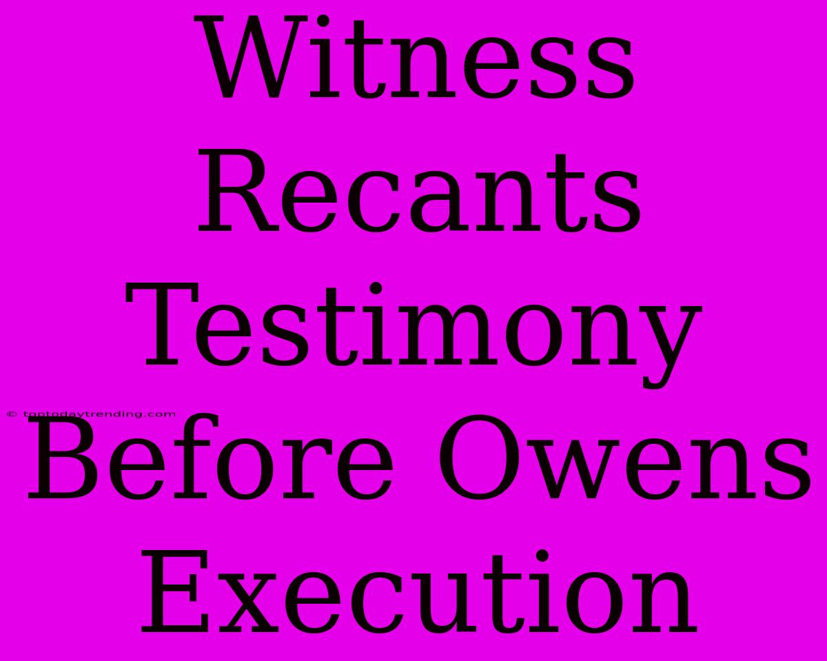 Witness Recants Testimony Before Owens Execution