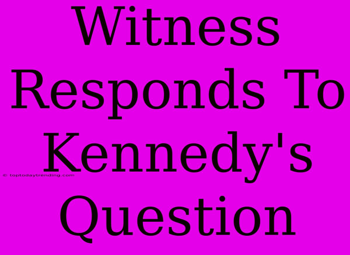 Witness Responds To Kennedy's Question