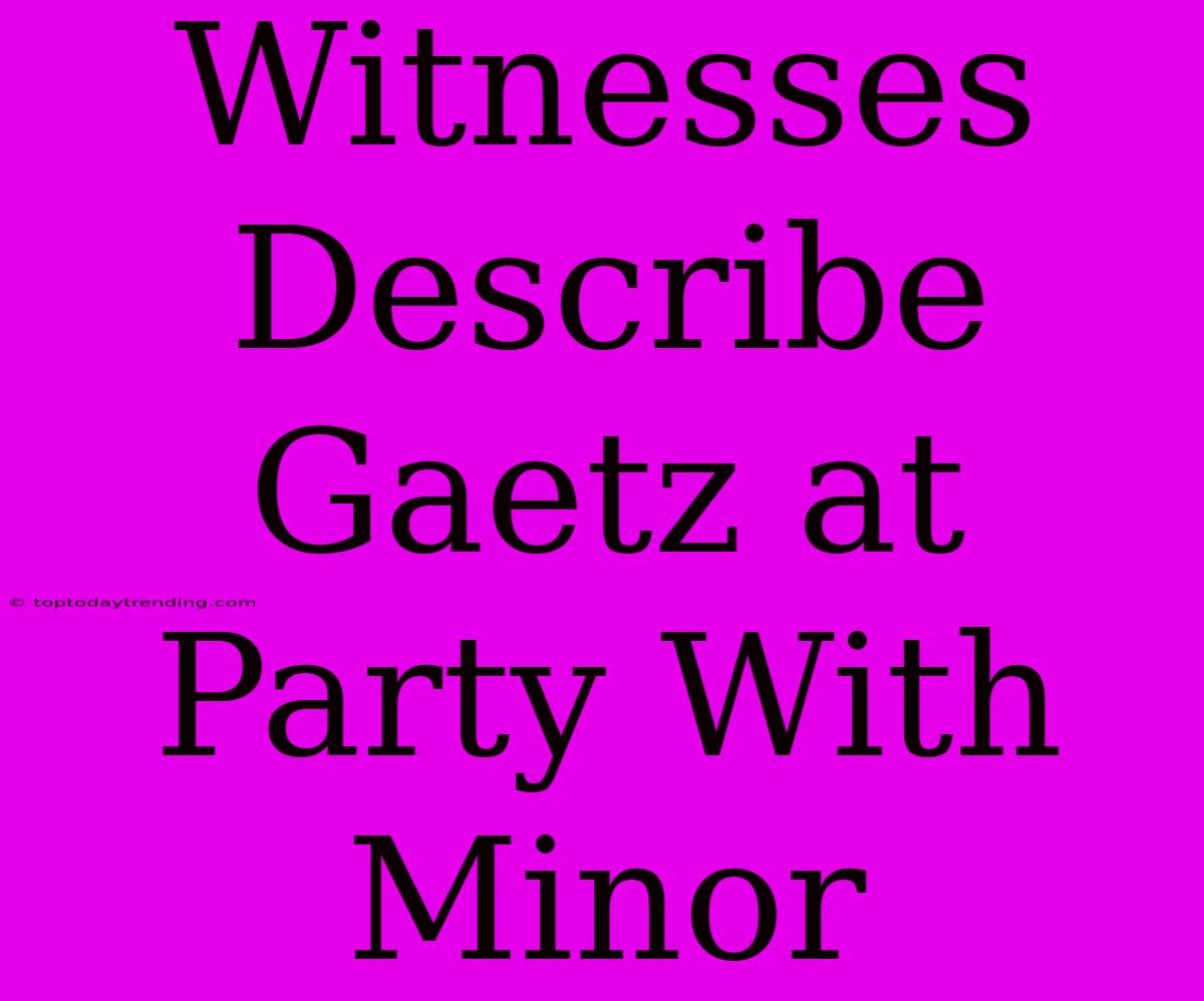 Witnesses Describe Gaetz At Party With Minor