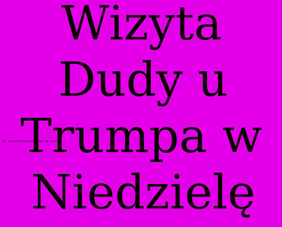 Wizyta Dudy U Trumpa W Niedzielę