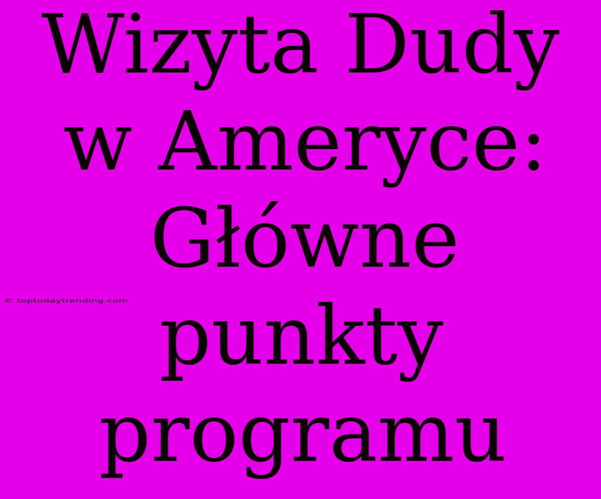 Wizyta Dudy W Ameryce:  Główne Punkty Programu