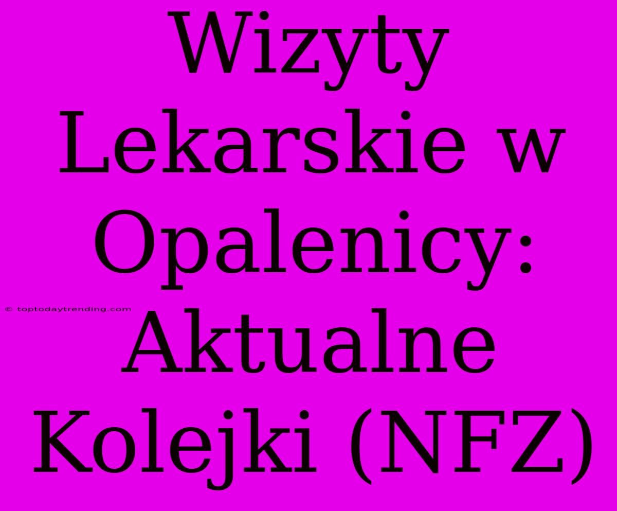 Wizyty Lekarskie W Opalenicy: Aktualne Kolejki (NFZ)