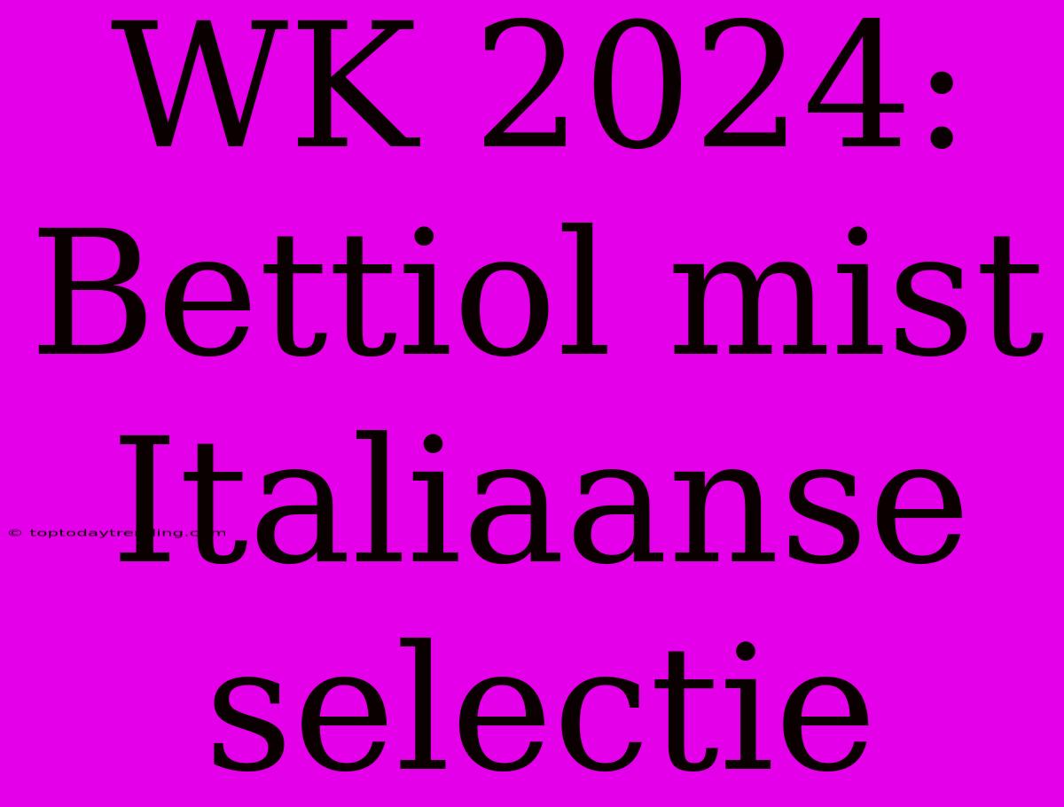 WK 2024: Bettiol Mist Italiaanse Selectie