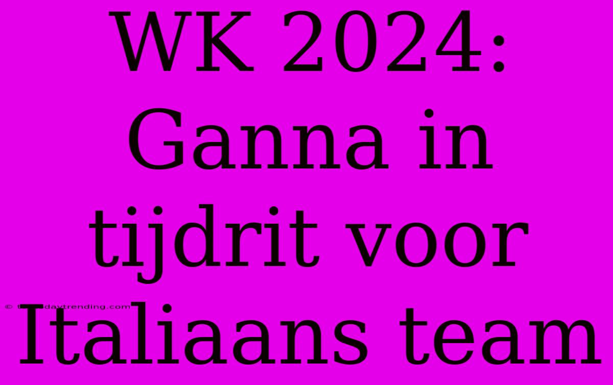 WK 2024: Ganna In Tijdrit Voor Italiaans Team