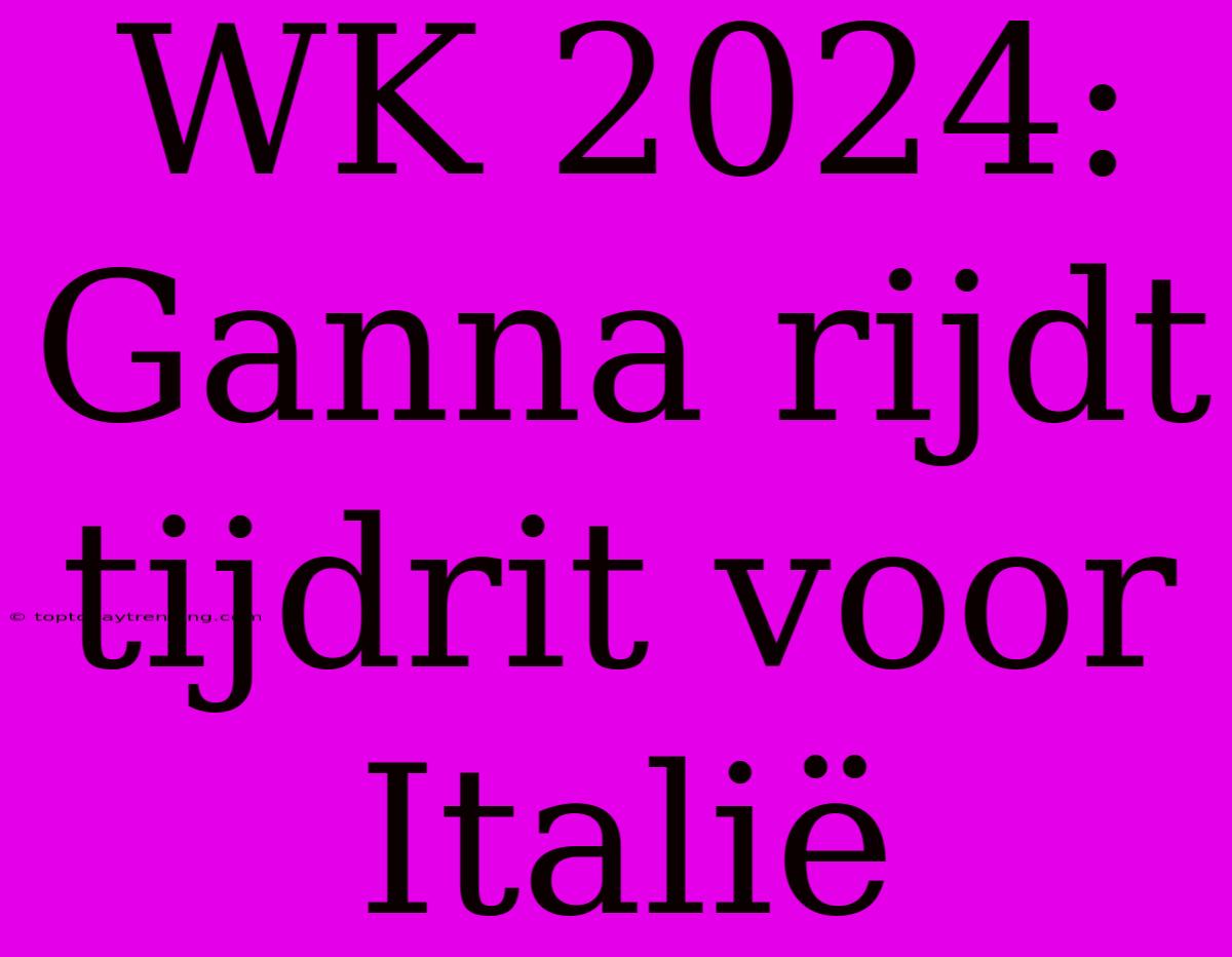 WK 2024: Ganna Rijdt Tijdrit Voor Italië