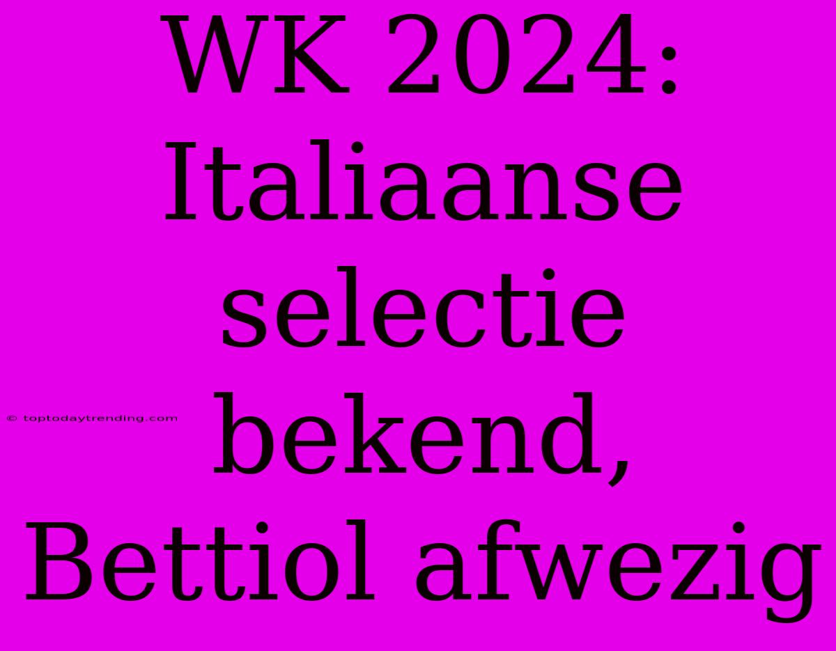 WK 2024: Italiaanse Selectie Bekend, Bettiol Afwezig