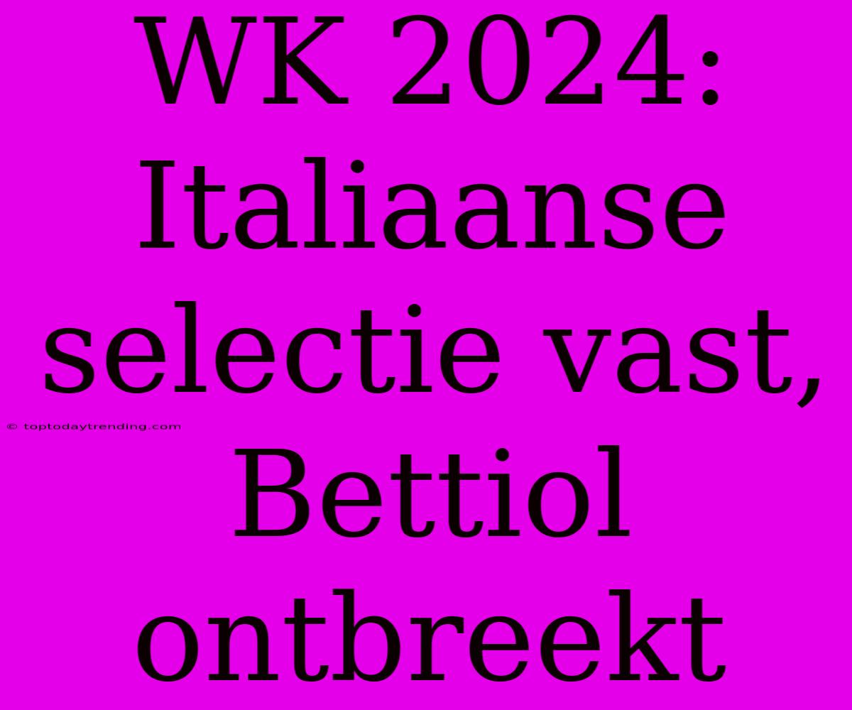 WK 2024: Italiaanse Selectie Vast, Bettiol Ontbreekt