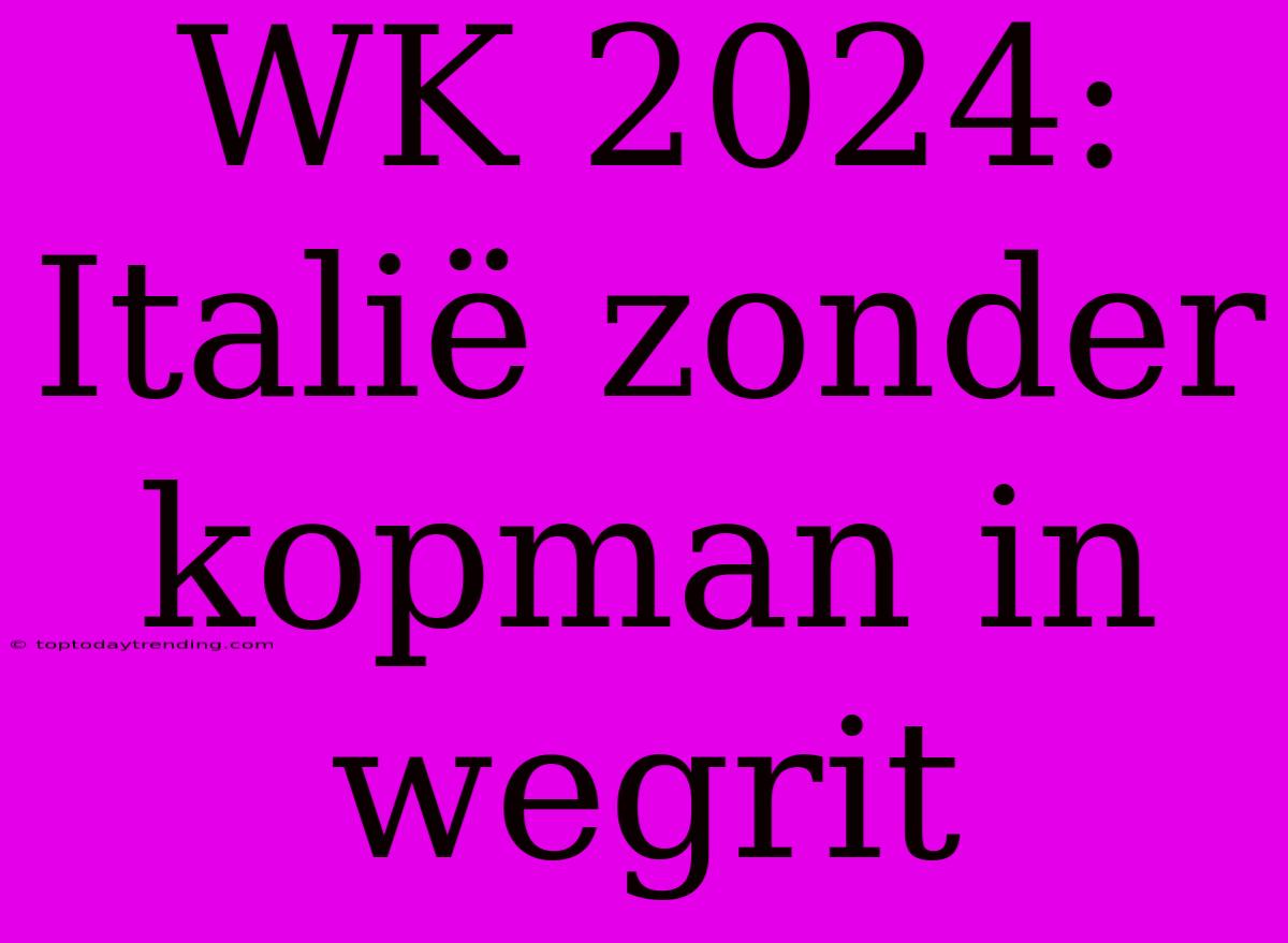 WK 2024: Italië Zonder Kopman In Wegrit