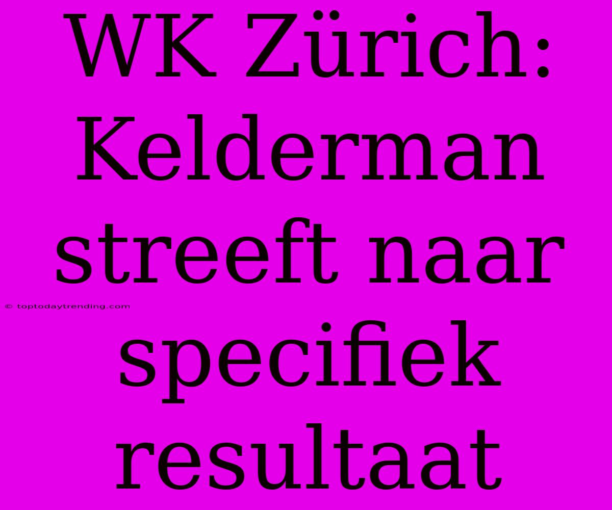 WK Zürich: Kelderman Streeft Naar Specifiek Resultaat