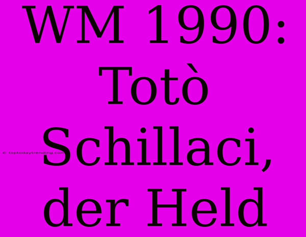 WM 1990: Totò Schillaci, Der Held