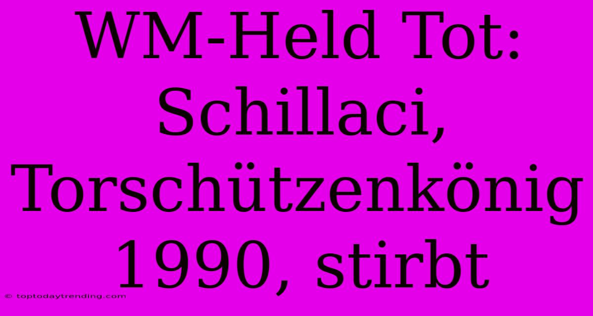 WM-Held Tot: Schillaci, Torschützenkönig 1990, Stirbt