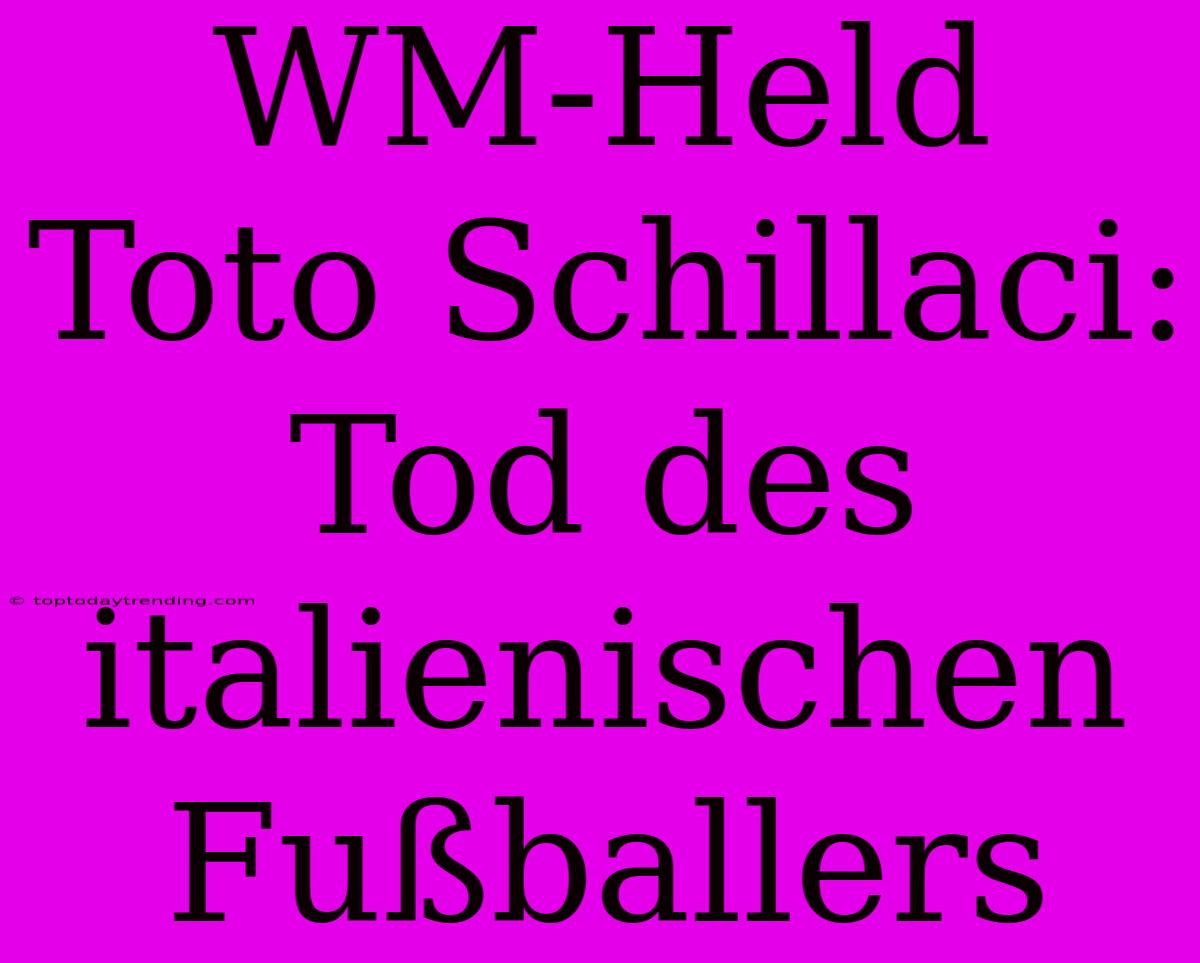 WM-Held Toto Schillaci: Tod Des Italienischen Fußballers