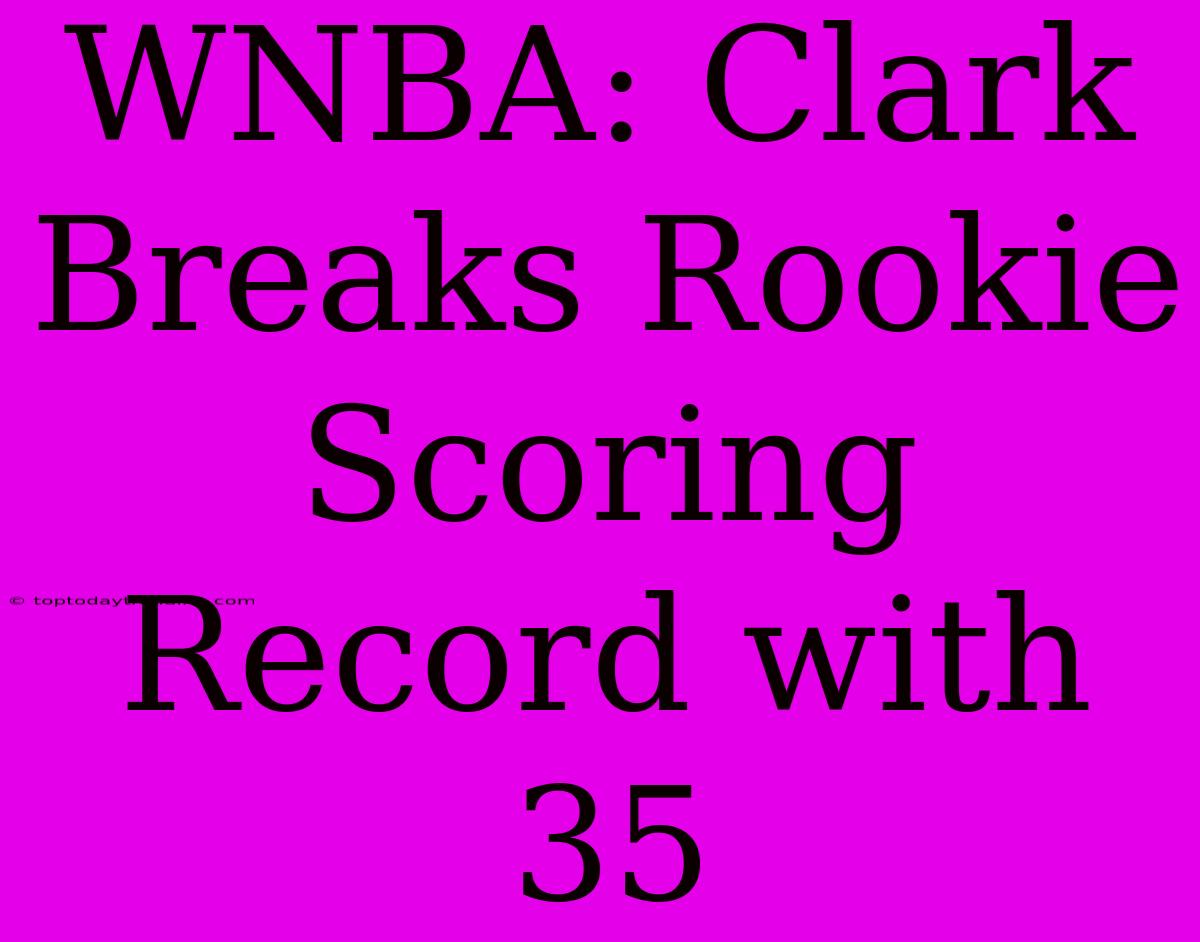 WNBA: Clark Breaks Rookie Scoring Record With 35