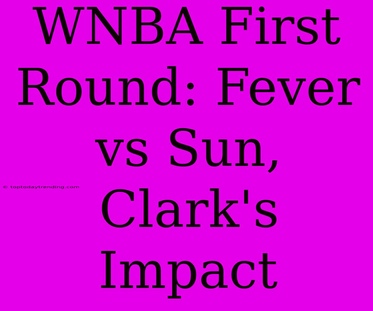 WNBA First Round: Fever Vs Sun, Clark's Impact