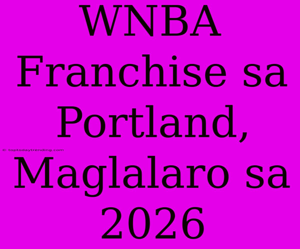 WNBA Franchise Sa Portland, Maglalaro Sa 2026