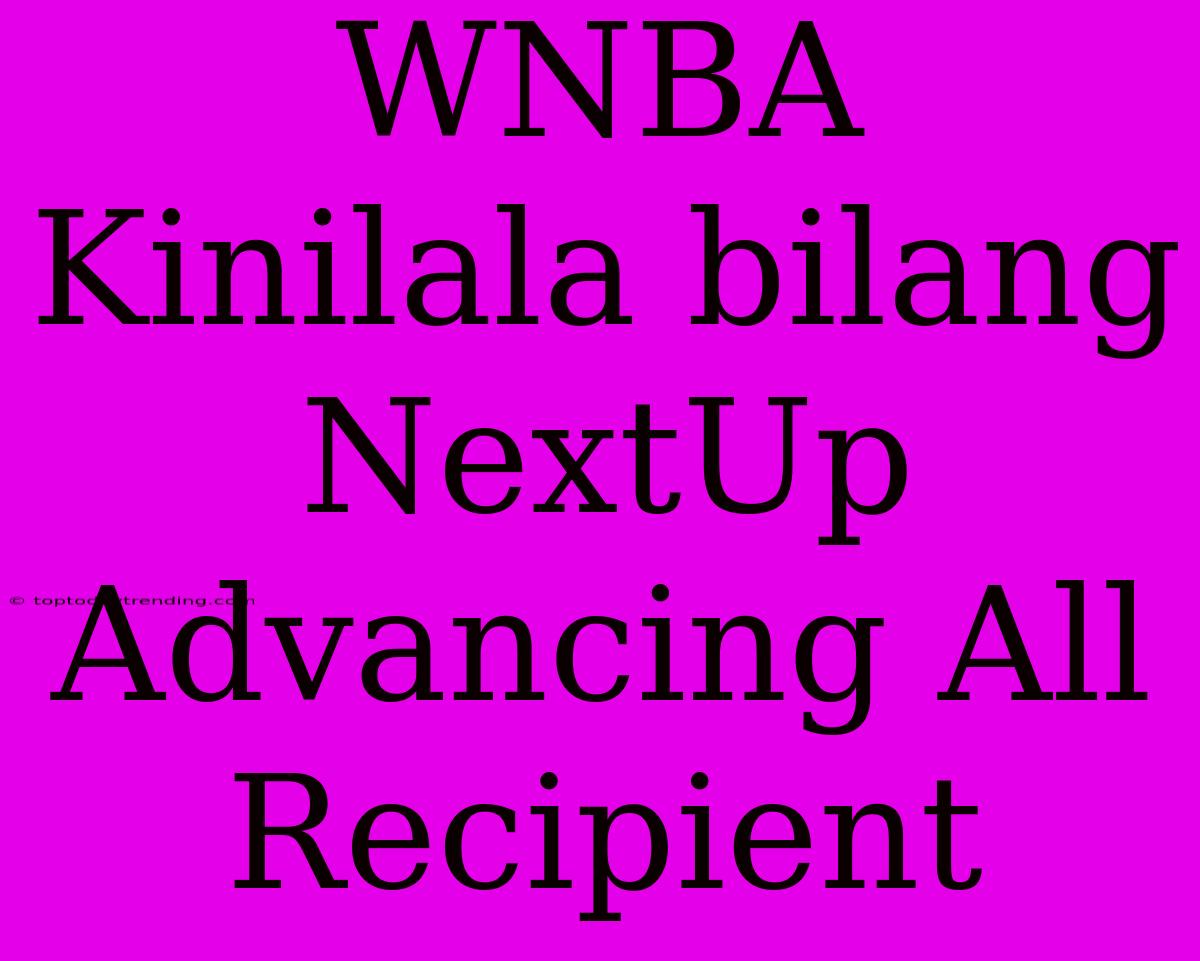 WNBA Kinilala Bilang NextUp Advancing All Recipient