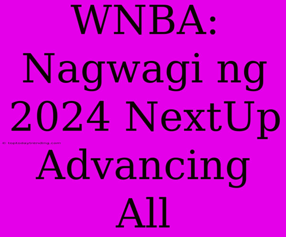 WNBA: Nagwagi Ng 2024 NextUp Advancing All