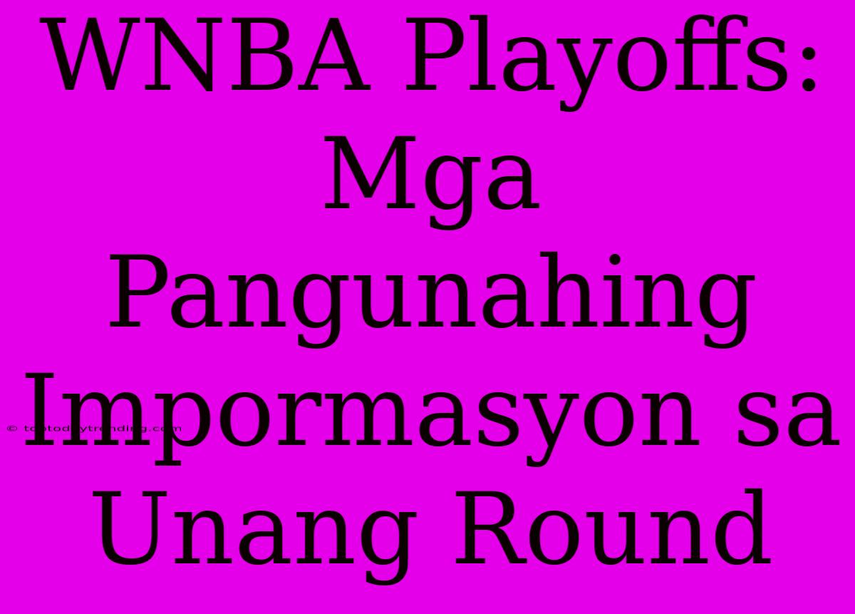 WNBA Playoffs:  Mga Pangunahing Impormasyon Sa Unang Round