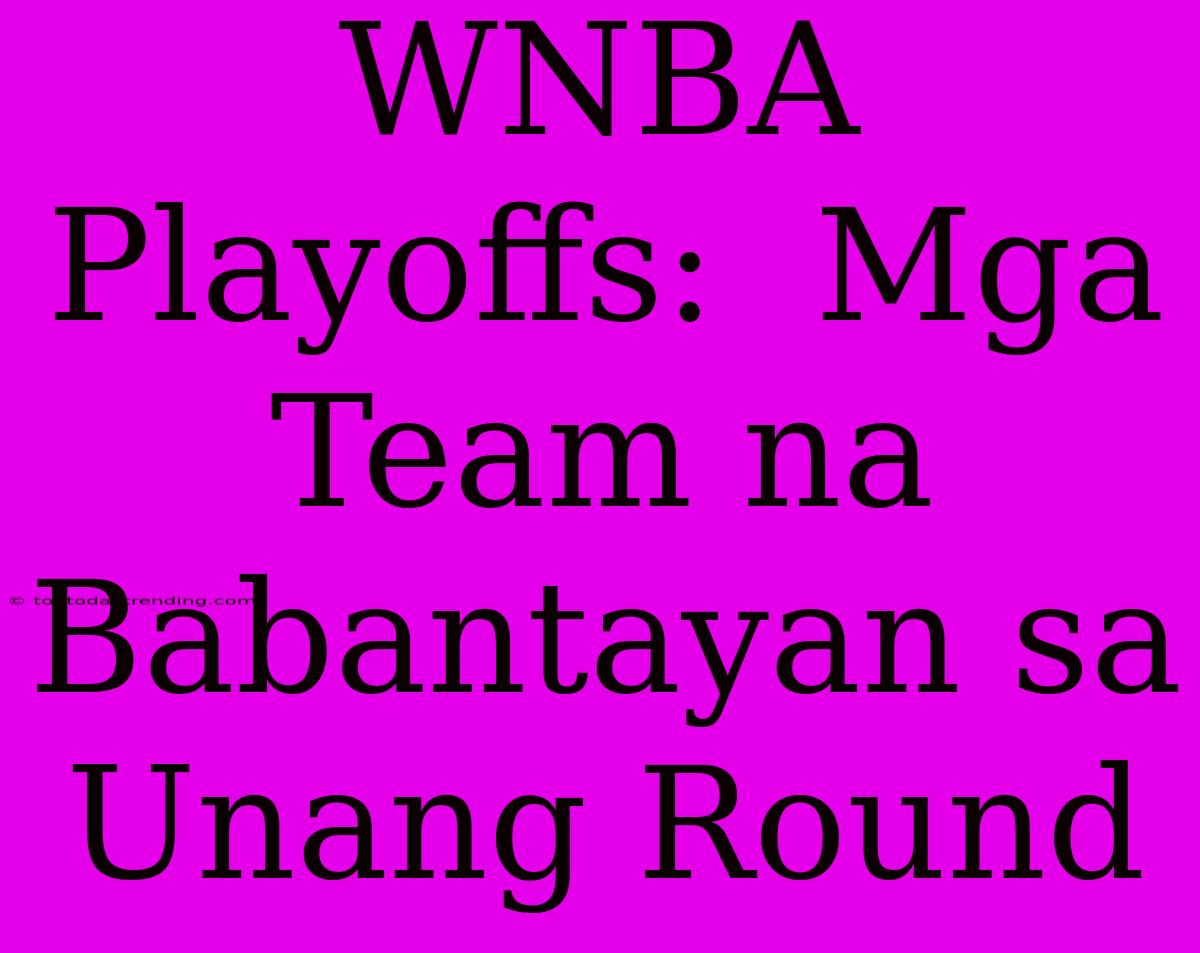 WNBA Playoffs:  Mga Team Na Babantayan Sa Unang Round