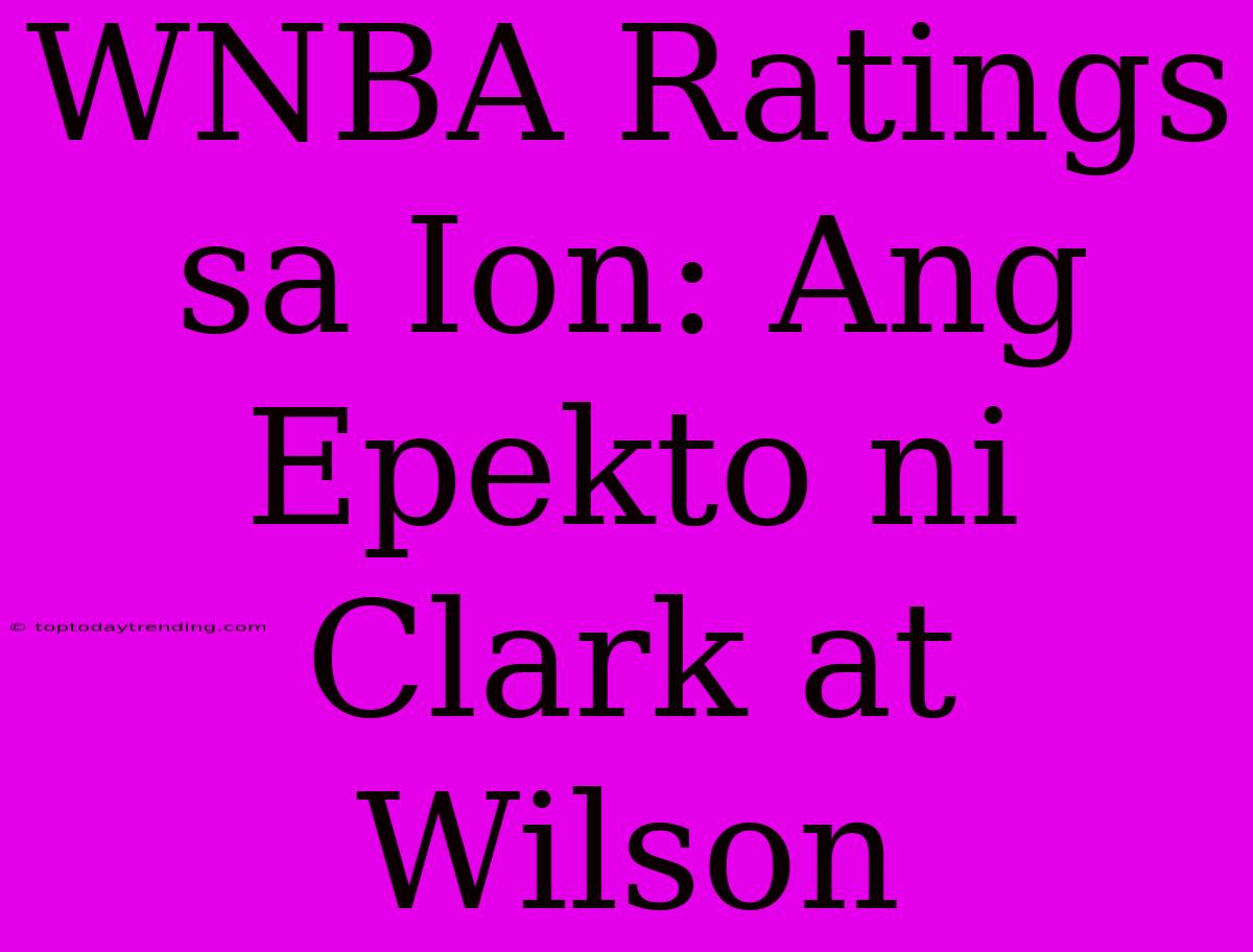 WNBA Ratings Sa Ion: Ang Epekto Ni Clark At Wilson