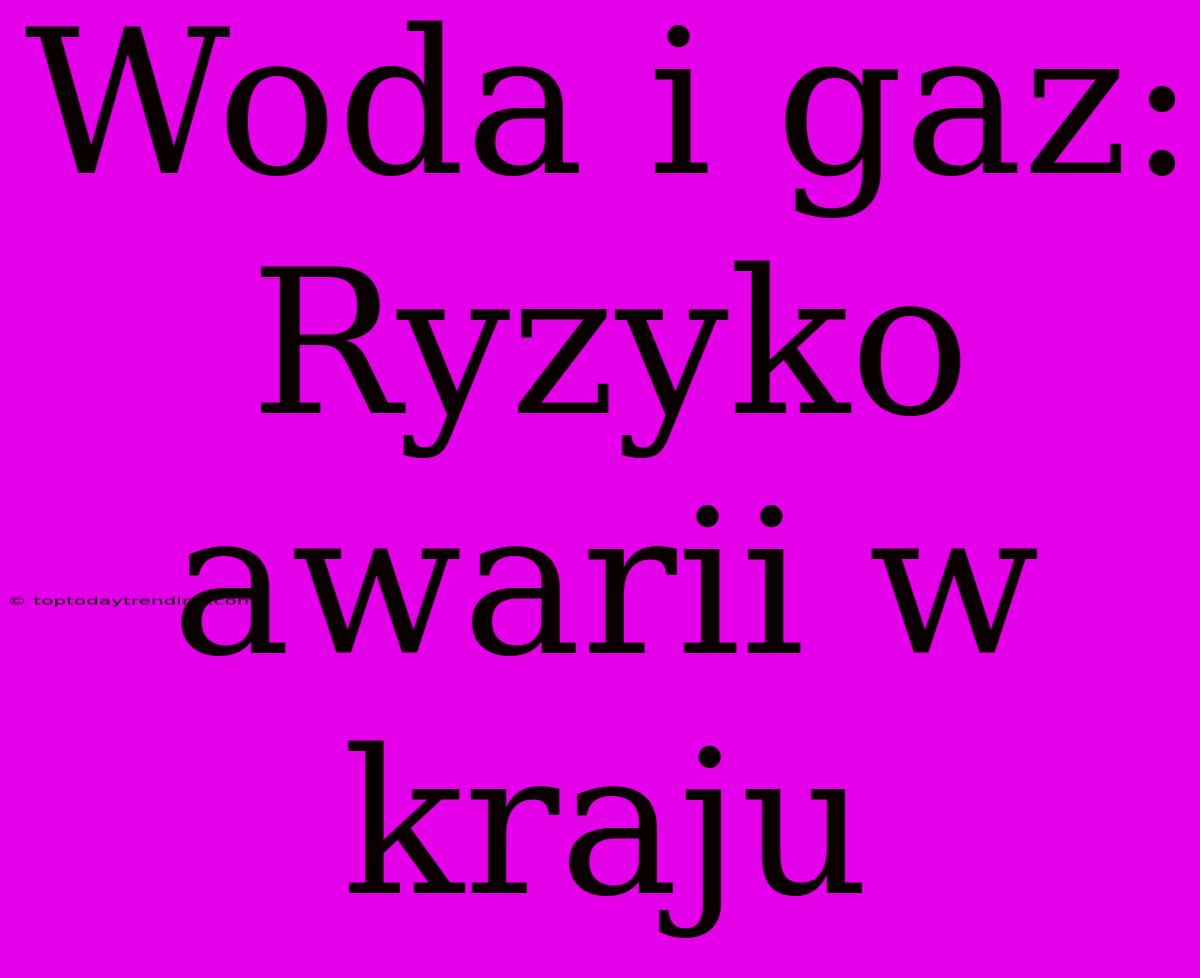 Woda I Gaz: Ryzyko Awarii W Kraju