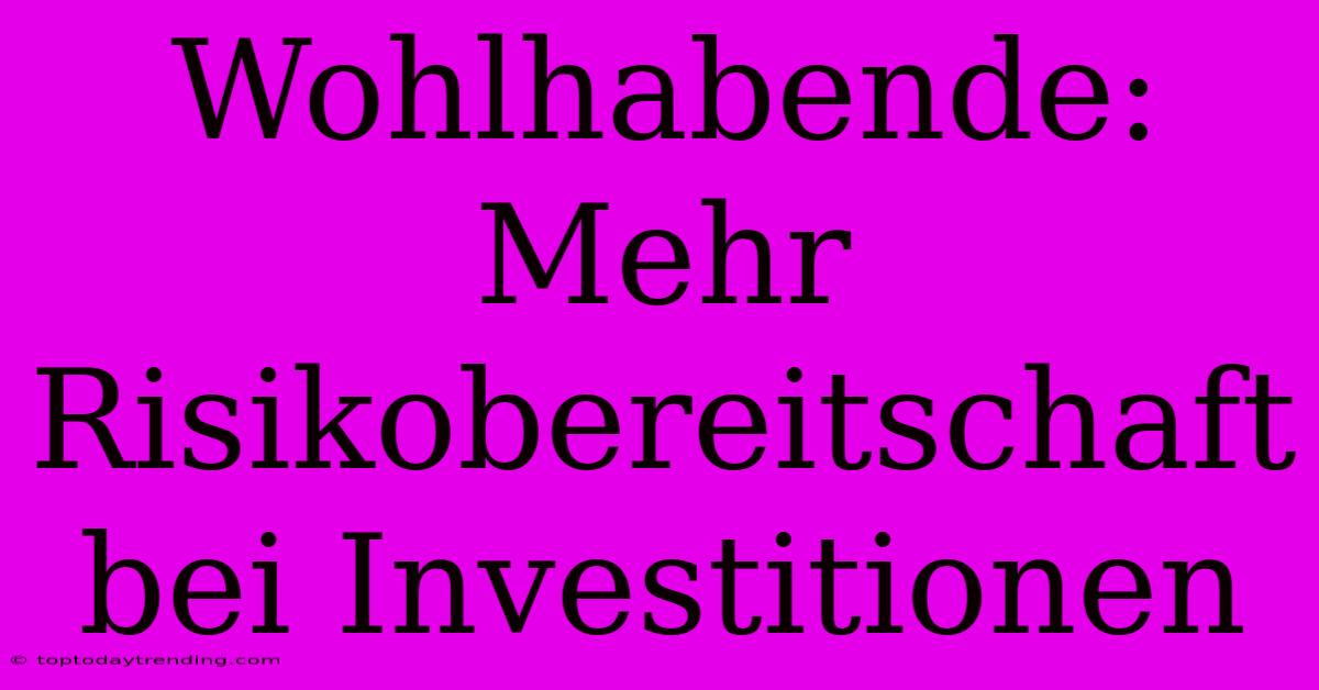 Wohlhabende: Mehr Risikobereitschaft Bei Investitionen