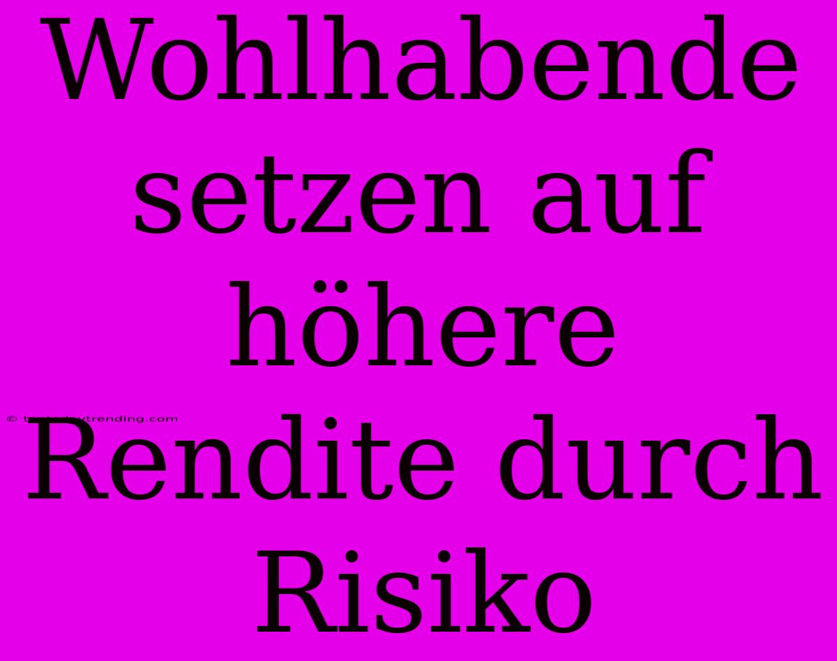 Wohlhabende Setzen Auf Höhere Rendite Durch Risiko