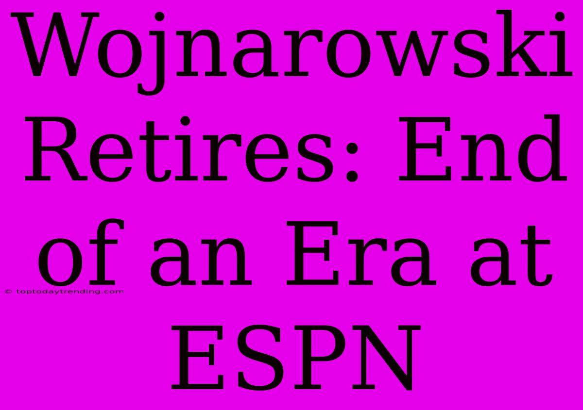 Wojnarowski Retires: End Of An Era At ESPN