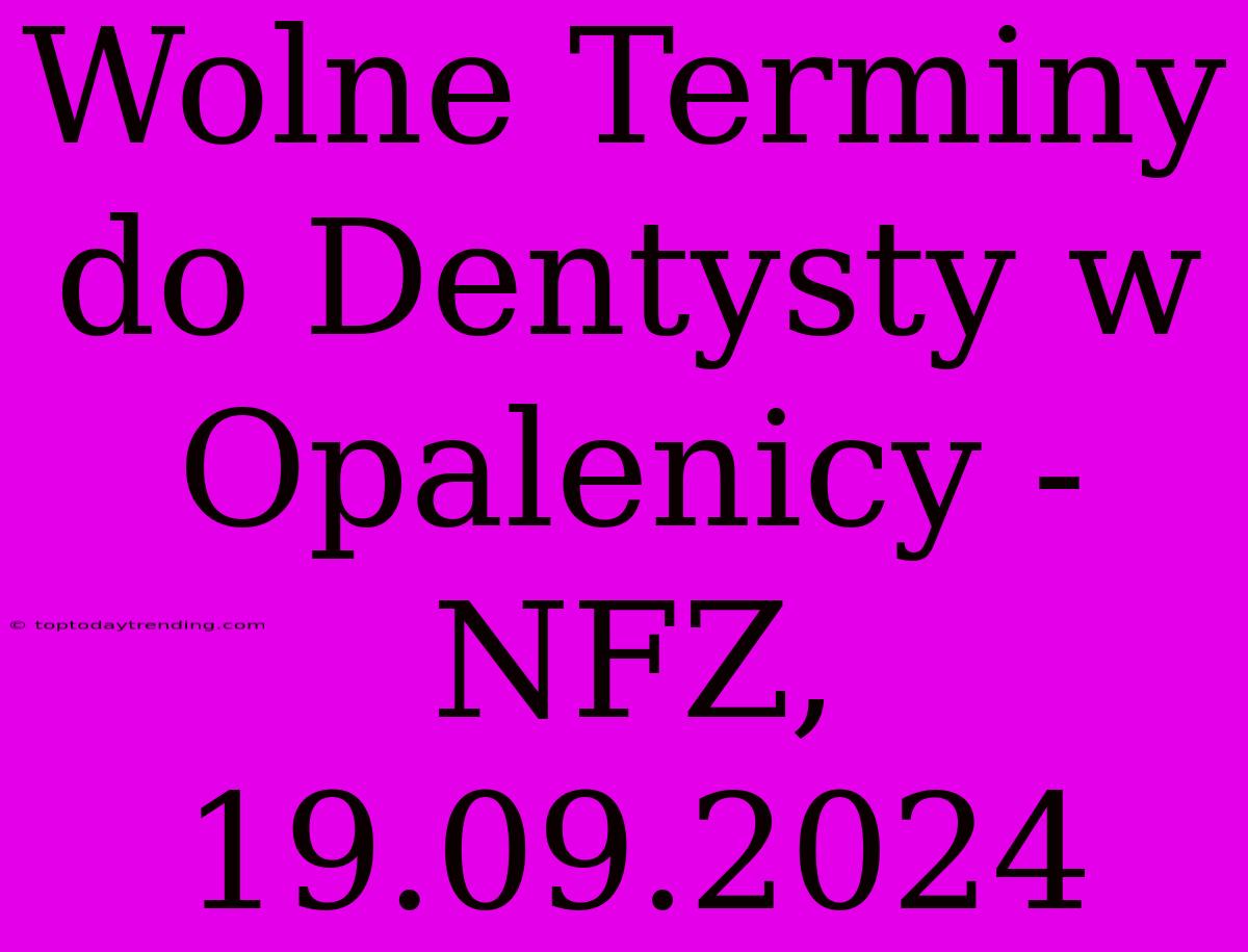 Wolne Terminy Do Dentysty W Opalenicy - NFZ, 19.09.2024