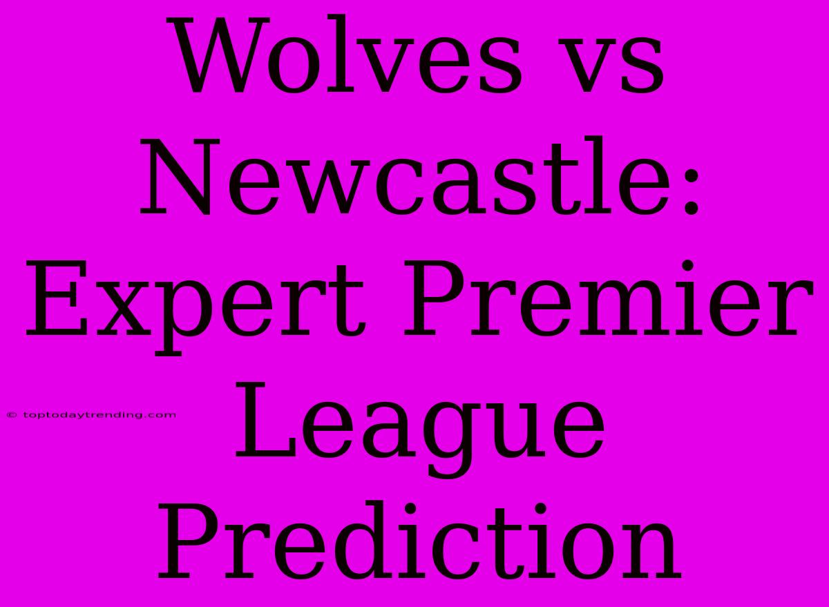 Wolves Vs Newcastle: Expert Premier League Prediction