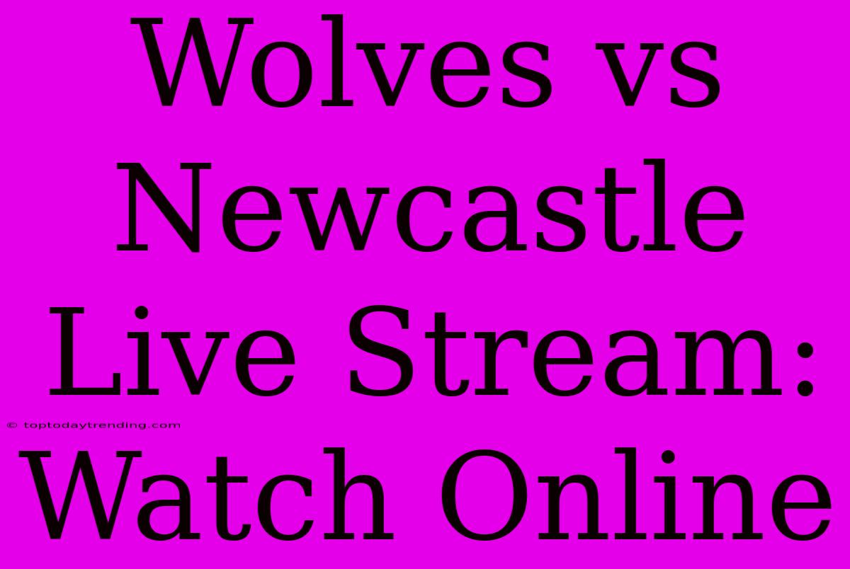 Wolves Vs Newcastle Live Stream: Watch Online