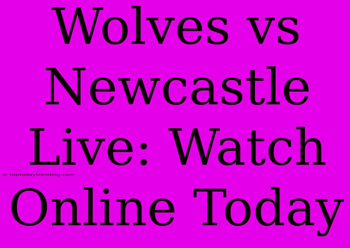 Wolves Vs Newcastle Live: Watch Online Today