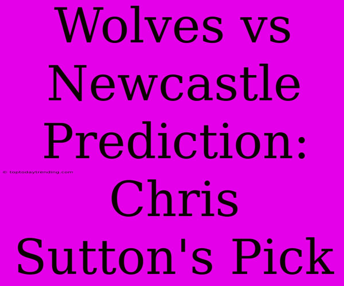 Wolves Vs Newcastle Prediction: Chris Sutton's Pick