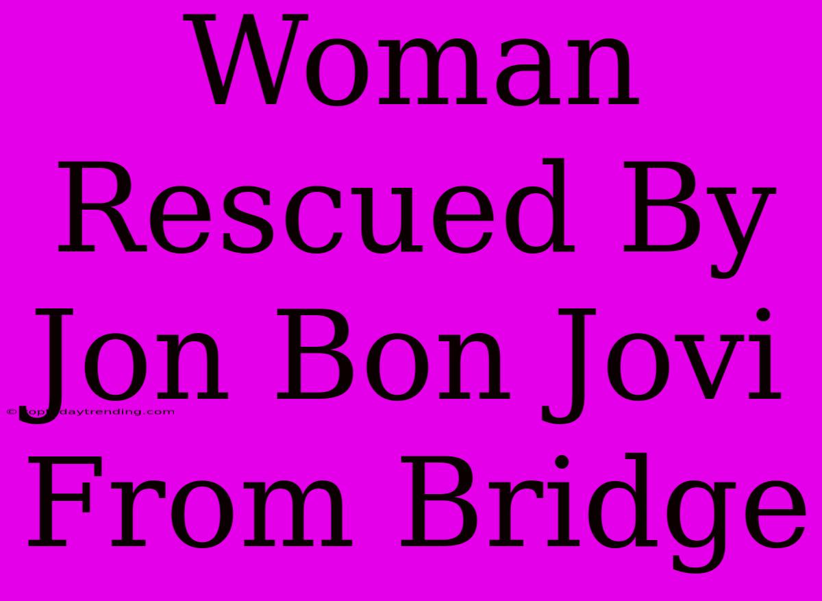 Woman Rescued By Jon Bon Jovi From Bridge