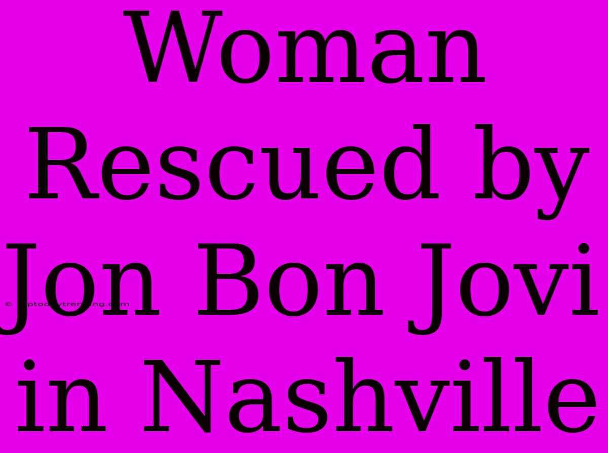 Woman Rescued By Jon Bon Jovi In Nashville