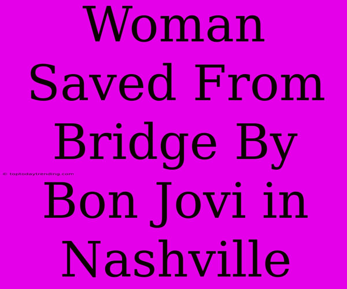 Woman Saved From Bridge By Bon Jovi In Nashville