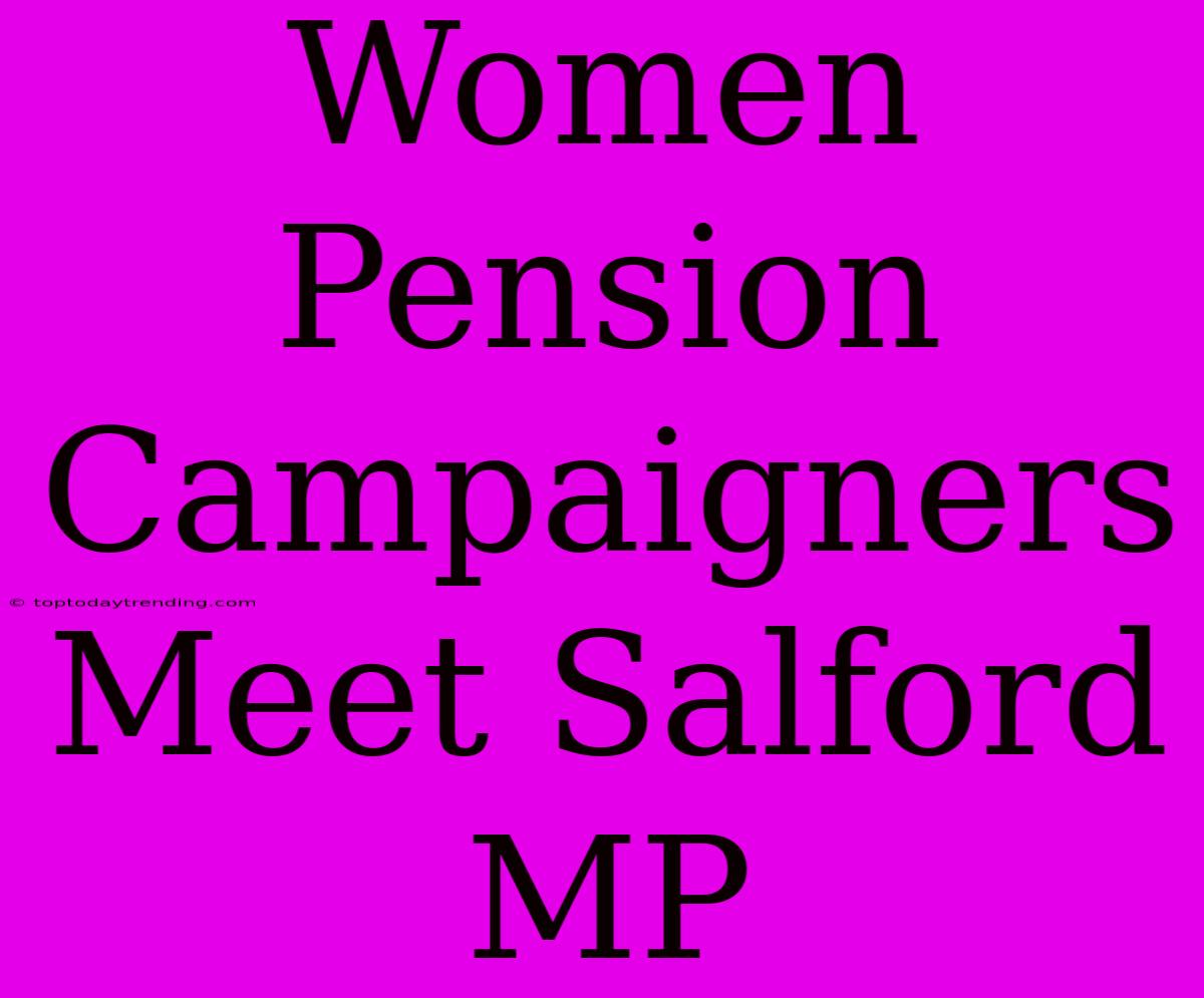 Women Pension Campaigners Meet Salford MP