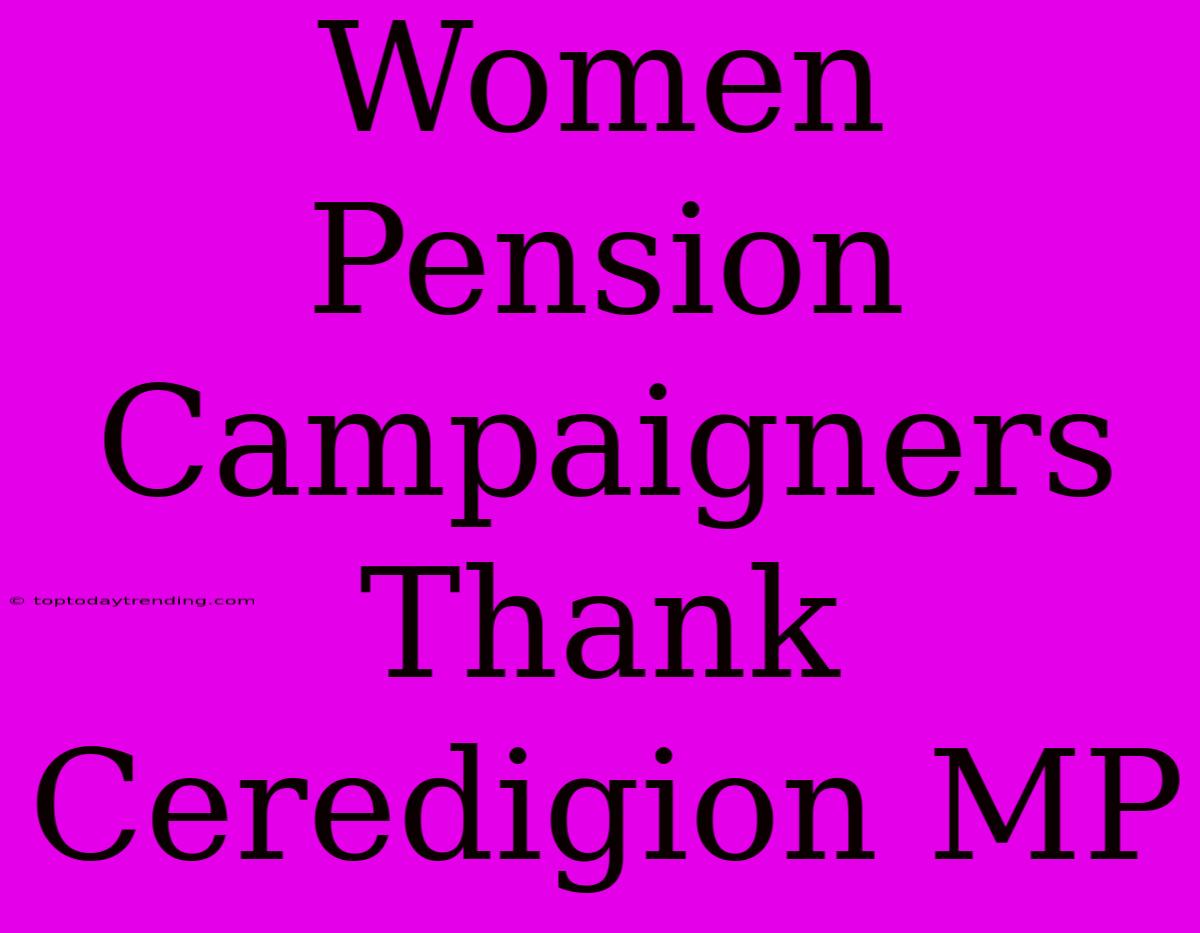 Women Pension Campaigners Thank Ceredigion MP